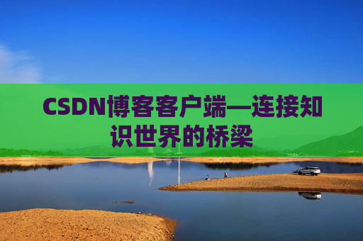 CSDN博客客户端—连接知识世界的桥梁